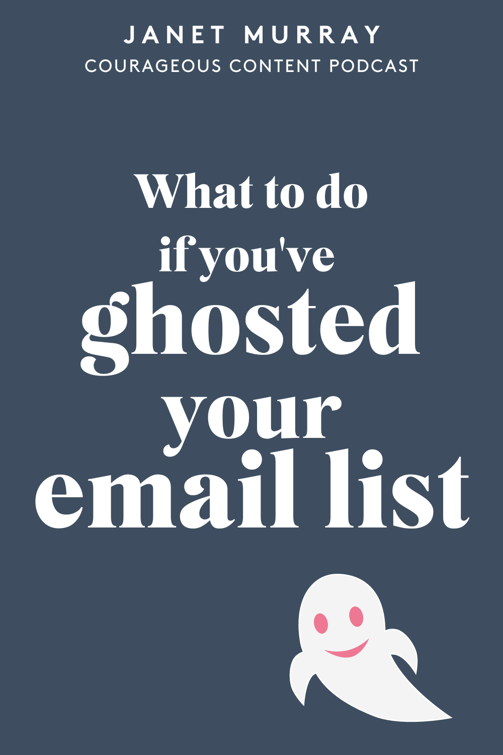 Dark blue background with white text on top that reads: What to do if you've ghosted your email list as it leads to a podcast / blog about a three step strategy to reingage your email list. Below the text, there's a cute, white ghost with pink eyes and a pink smile.